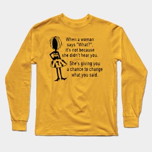 When a woman says ''What?'' Long Sleeve T-Shirt